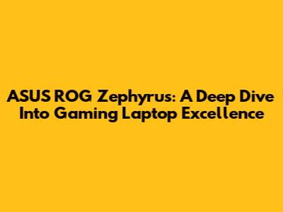 ASUS ROG Zephyrus: A Deep Dive Into Gaming Laptop Excellence