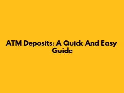 ATM Deposits: A Quick And Easy Guide