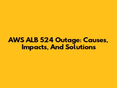 AWS ALB 524 Outage: Causes, Impacts, And Solutions