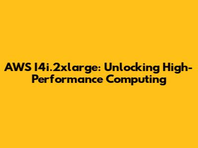 AWS I4i.2xlarge: Unlocking High-Performance Computing