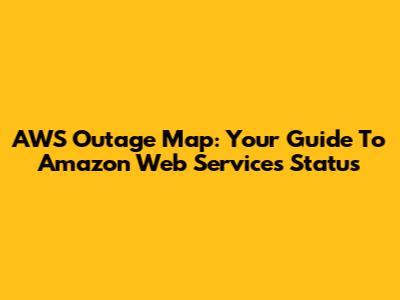 AWS Outage Map: Your Guide To Amazon Web Services Status
