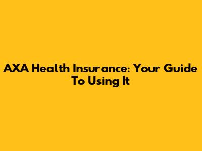 AXA Health Insurance: Your Guide To Using It