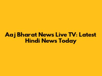 Aaj Bharat News Live TV: Latest Hindi News Today