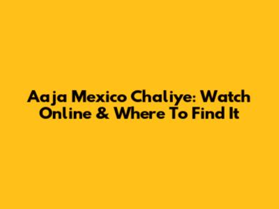 Aaja Mexico Chaliye: Watch Online & Where To Find It