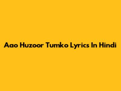 Aao Huzoor Tumko Lyrics In Hindi