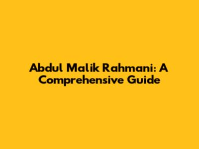 Abdul Malik Rahmani: A Comprehensive Guide