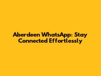 Aberdeen WhatsApp: Stay Connected Effortlessly