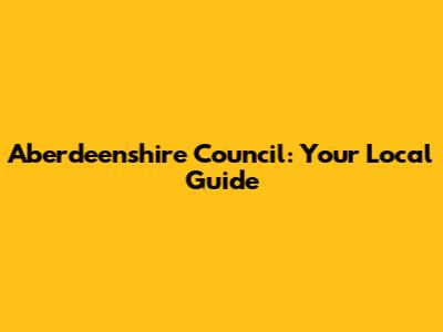 Aberdeenshire Council: Your Local Guide