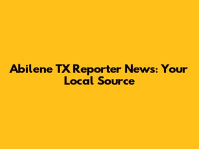 Abilene TX Reporter News: Your Local Source