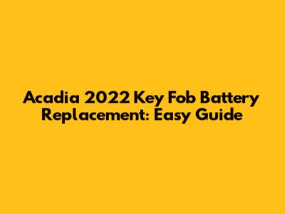 Acadia 2022 Key Fob Battery Replacement: Easy Guide