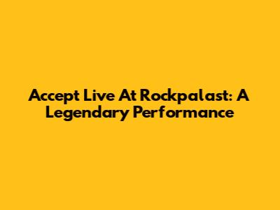 Accept Live At Rockpalast: A Legendary Performance