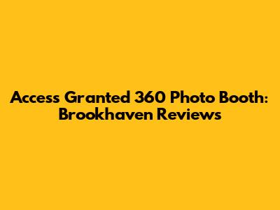 Access Granted 360 Photo Booth: Brookhaven Reviews