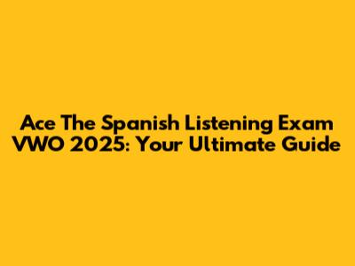 Ace The Spanish Listening Exam VWO 2025: Your Ultimate Guide