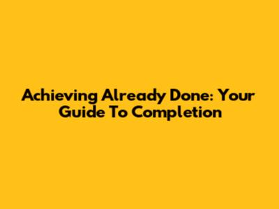 Achieving 'Already Done': Your Guide To Completion