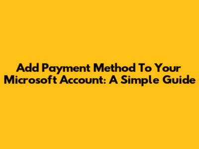Add Payment Method To Your Microsoft Account: A Simple Guide