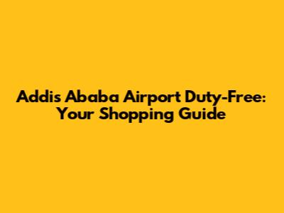 Addis Ababa Airport Duty-Free: Your Shopping Guide