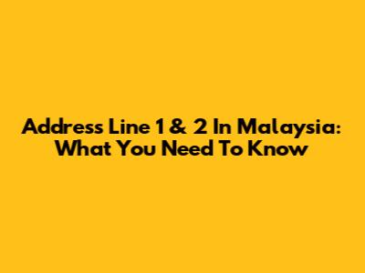 Address Line 1 & 2 In Malaysia: What You Need To Know
