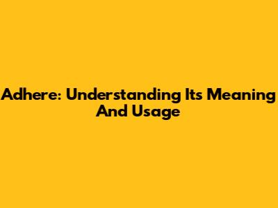 Adhere: Understanding Its Meaning And Usage