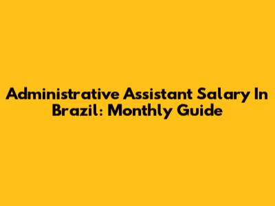 Administrative Assistant Salary In Brazil: Monthly Guide