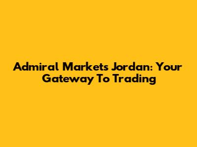 Admiral Markets Jordan: Your Gateway To Trading