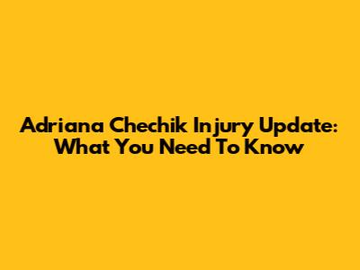 Adriana Chechik Injury Update: What You Need To Know