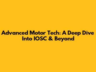 Advanced Motor Tech: A Deep Dive Into IOSC & Beyond