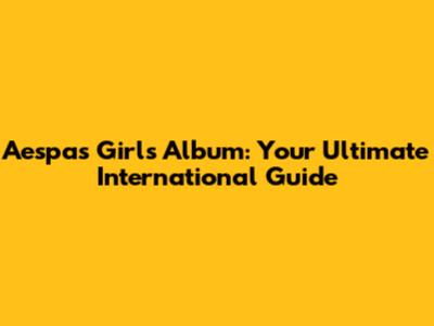 Aespa's "Girls" Album: Your Ultimate International Guide