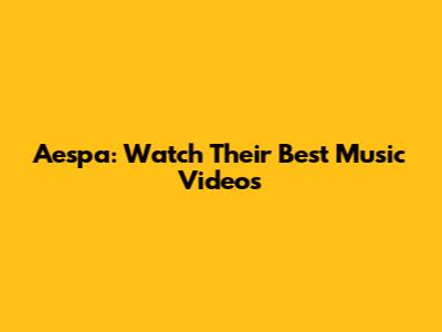 Aespa: Watch Their Best Music Videos