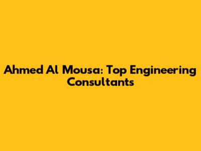 Ahmed Al Mousa: Top Engineering Consultants