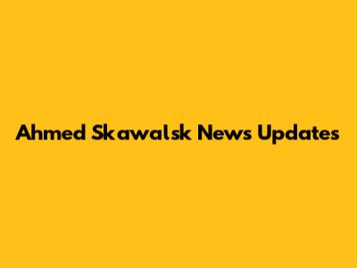 Ahmed Skawalsk News Updates