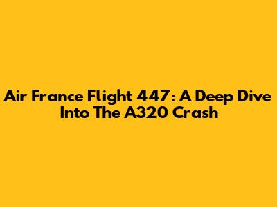 Air France Flight 447: A Deep Dive Into The A320 Crash