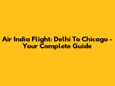 Air India Flight: Delhi To Chicago - Your Complete Guide