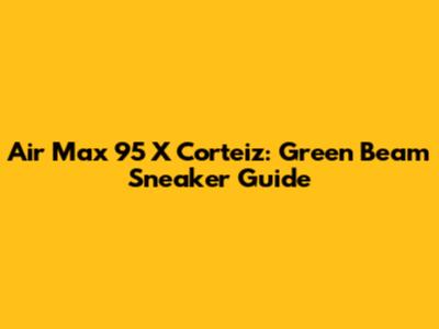 Air Max 95 X Corteiz: Green Beam Sneaker Guide