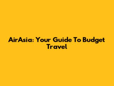 AirAsia: Your Guide To Budget Travel