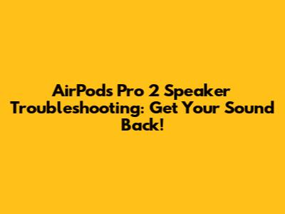 AirPods Pro 2 Speaker Troubleshooting: Get Your Sound Back!