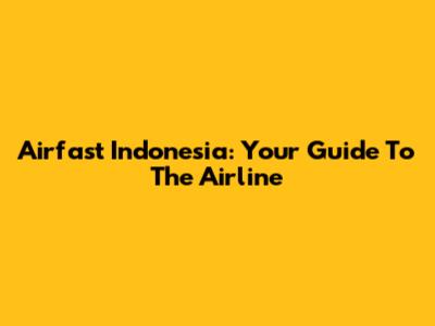 Airfast Indonesia: Your Guide To The Airline