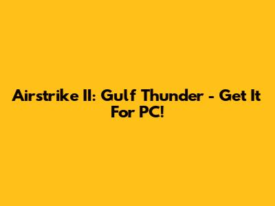 Airstrike II: Gulf Thunder - Get It For PC!