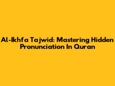 Al-Ikhfa Tajwid: Mastering Hidden Pronunciation In Quran