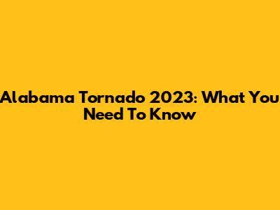 Alabama Tornado 2023: What You Need To Know