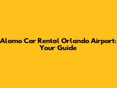 Alamo Car Rental Orlando Airport: Your Guide