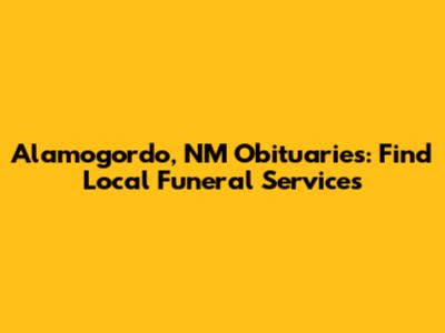 Alamogordo, NM Obituaries: Find Local Funeral Services