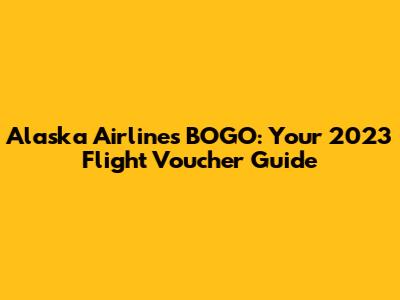Alaska Airlines BOGO: Your 2023 Flight Voucher Guide