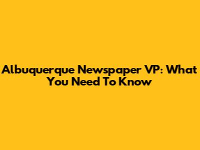 Albuquerque Newspaper VP: What You Need To Know