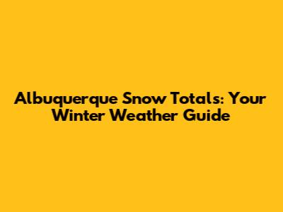 Albuquerque Snow Totals: Your Winter Weather Guide