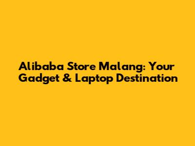 Alibaba Store Malang: Your Gadget & Laptop Destination