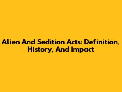 Alien And Sedition Acts: Definition, History, And Impact