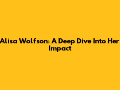 Alisa Wolfson: A Deep Dive Into Her Impact