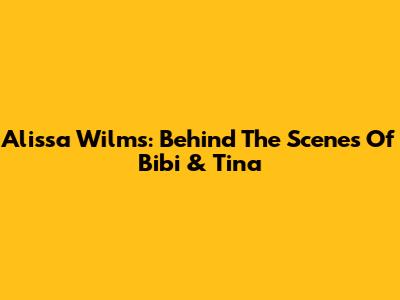 Alissa Wilms: Behind The Scenes Of Bibi & Tina