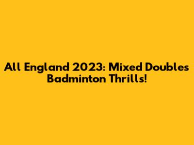 All England 2023: Mixed Doubles Badminton Thrills!