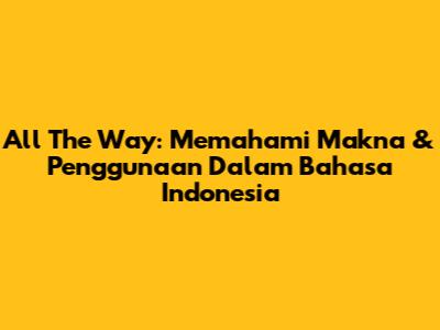 All The Way: Memahami Makna & Penggunaan Dalam Bahasa Indonesia